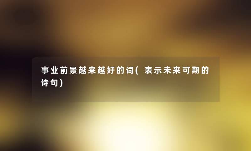 事业前景越来越好的词(表示未来可期的诗句)