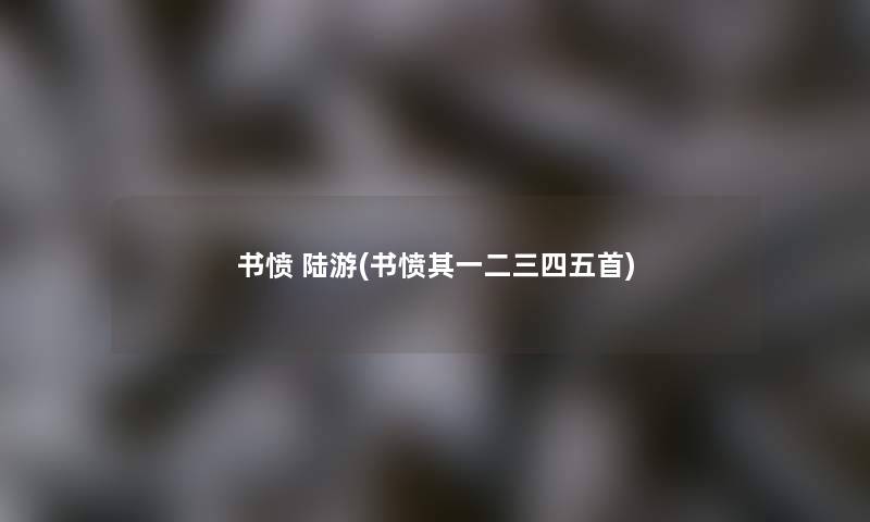 书愤 陆游(书愤其一二三四五首) 书愤 陆游(书愤其一二三四五首)