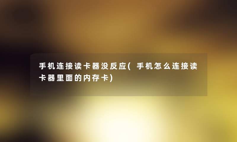 手机连接读卡器没反应(手机怎么连接读卡器里面的内存卡) 手机连接读卡器没反应(手机怎么连接读卡器里面的内存卡)