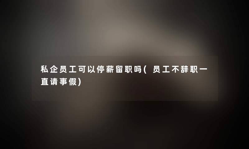 私企员工可以停薪留职吗(员工不辞职一直请事假)