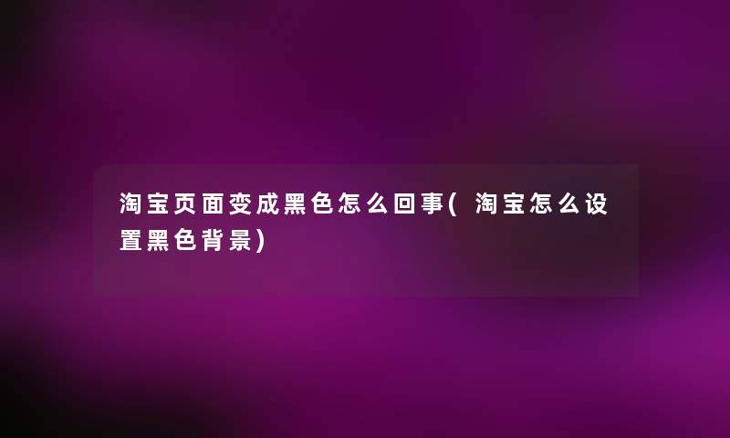 淘宝页面变成黑色怎么回事(淘宝怎么设置黑色) 淘宝页面变成黑色怎么回事(淘宝怎么设置黑色)