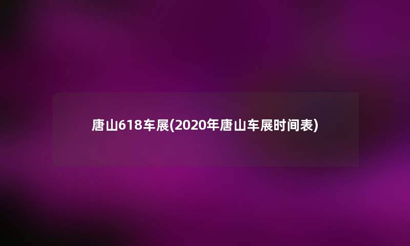 唐山618车展(2020年唐山车展时间表) 唐山618车展(2020年唐山车展时间表)