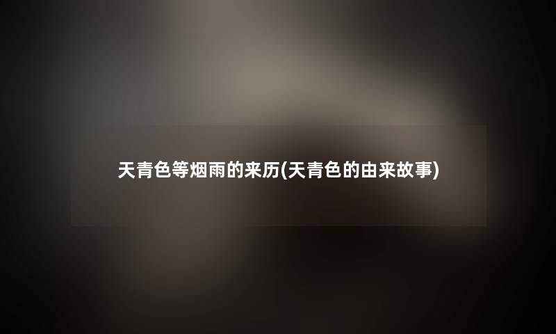 天青色等烟雨的来历(天青色的由来故事) 天青色等烟雨的来历(天青色的由来故事)