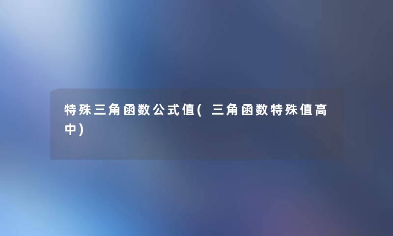 特殊三角函数公式值(三角函数特殊值高中) 特殊三角函数公式值(三角函数特殊值高中)