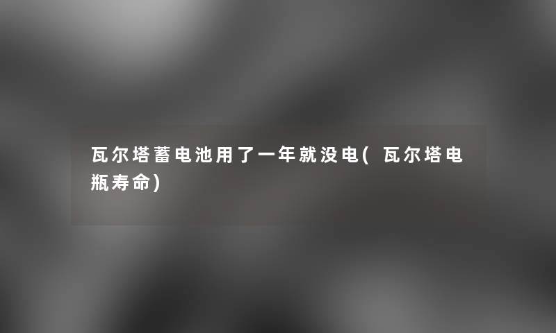 瓦尔塔蓄电池用了一年就没电(瓦尔塔电瓶寿命)