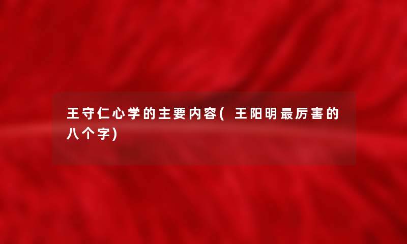 王守仁心学的主要内容(王阳明厉害的八个字)