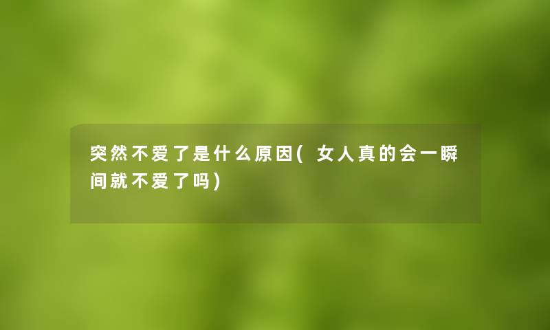突然不爱了是什么原因(女人真的会一瞬间就不爱了吗) 突然不爱了是什么原因(女人真的会一瞬间就不爱了吗)