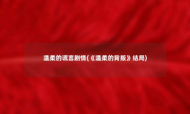 温柔的谎言剧情(《温柔的背叛》结局)