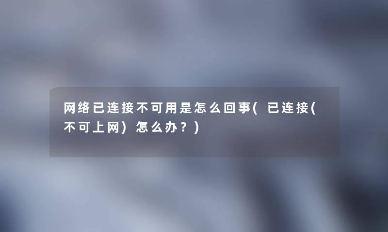 网络已连接不可用是怎么回事(已连接(不可上网)怎么办?) 网络已连接不可用是怎么回事(已连接(不可上网)怎么办?)