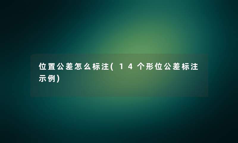 位置公差怎么标注(14个形位公差标注示例) 位置公差怎么标注(14个形位公差标注示例)