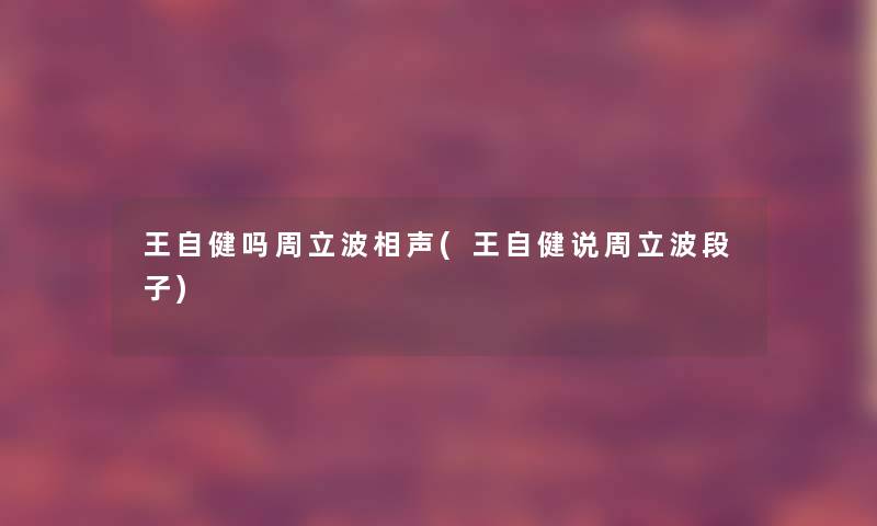 王自健吗周立波相声(王自健说周立波段子) 王自健吗周立波相声(王自健说周立波段子)