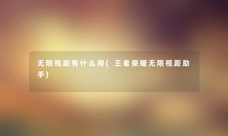 无限视距有什么用(王者荣耀无限视距) 无限视距有什么用(王者荣耀无限视距)