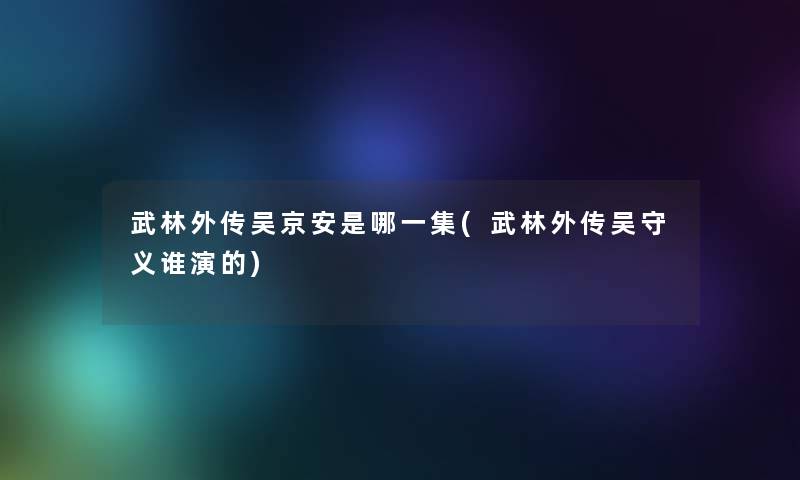 武林外传吴京安是哪一集(武林外传吴守义谁演的) 武林外传吴京安是哪一集(武林外传吴守义谁演的)
