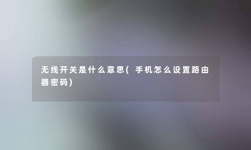 无线开关是什么意思(手机怎么设置路由器密码) 无线开关是什么意思(手机怎么设置路由器密码)
