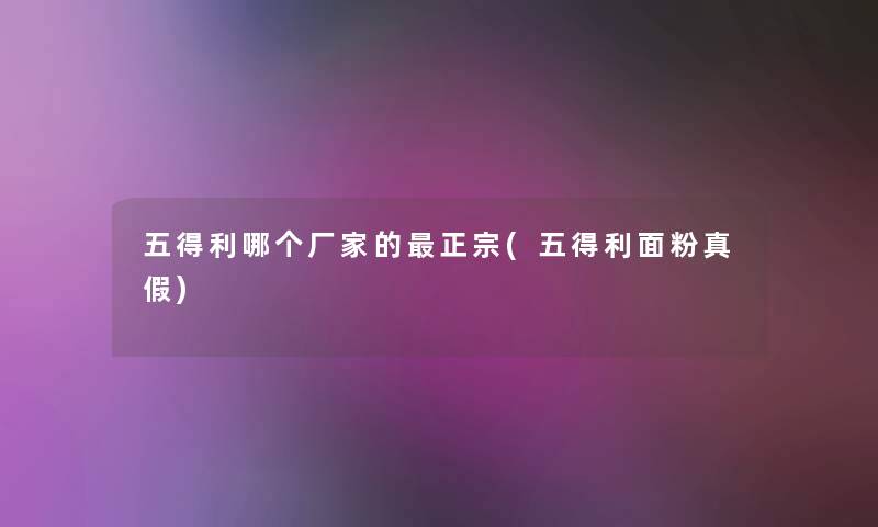 五得利哪个厂家的正宗(五得利面粉真假) 五得利哪个厂家的正宗(五得利面粉真假)