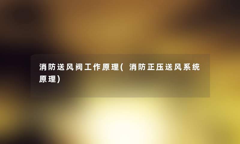 消防送风阀工作原理(消防正压送风系统原理) 消防送风阀工作原理(消防正压送风系统原理)