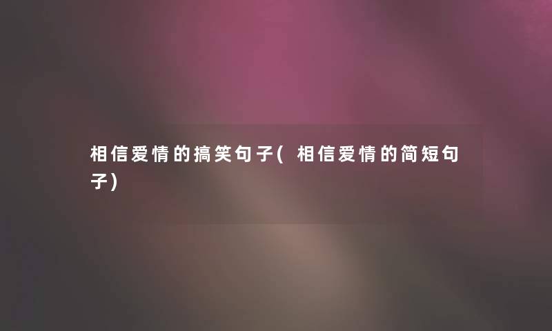 相信爱情的搞笑句子(相信爱情的简短句子) 相信爱情的搞笑句子(相信爱情的简短句子)