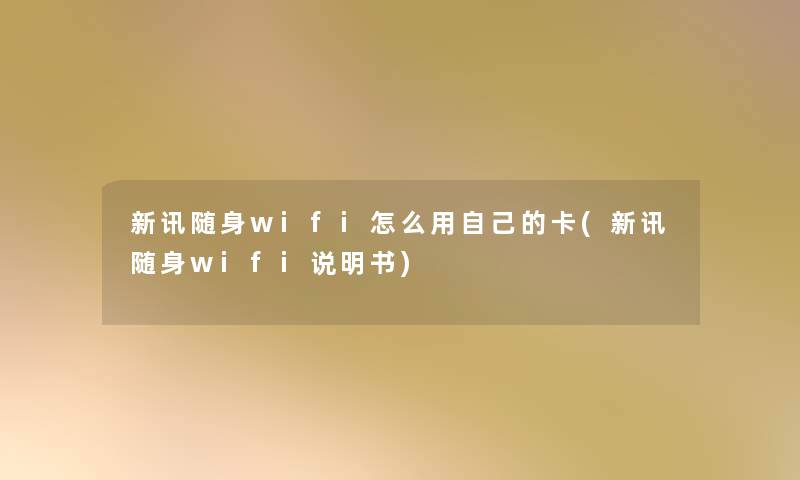 新讯随身wifi怎么用自己的卡(新讯随身wifi说明书) 新讯随身wifi怎么用自己的卡(新讯随身wifi说明书)