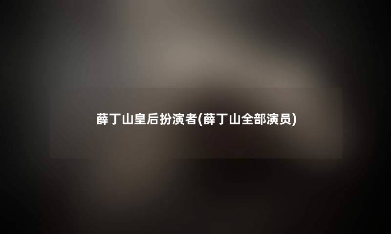 薛丁山皇后扮演者(薛丁山整理的演员) 薛丁山皇后扮演者(薛丁山整理的演员)