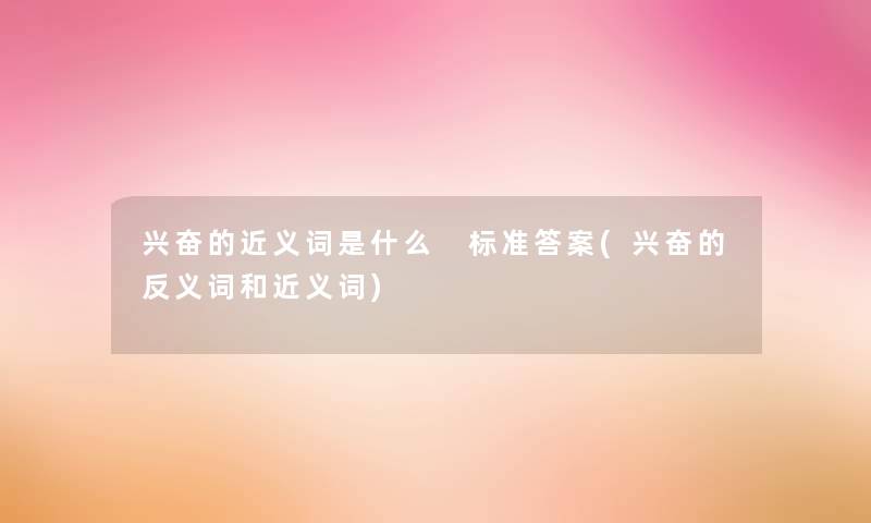 兴奋的近义词是什么 标准答案(兴奋的反义词和近义词)