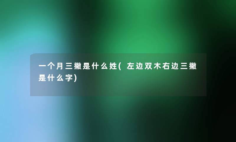 一个月三撇是什么姓(左边双木右边三撇是什么字)