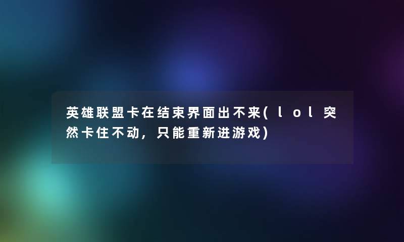 英雄联盟卡在结束界面出不来(lol突然卡住不动,只能重新进游戏) 英雄联盟卡在结束界面出不来(lol突然卡住不动,只能重新进游戏)