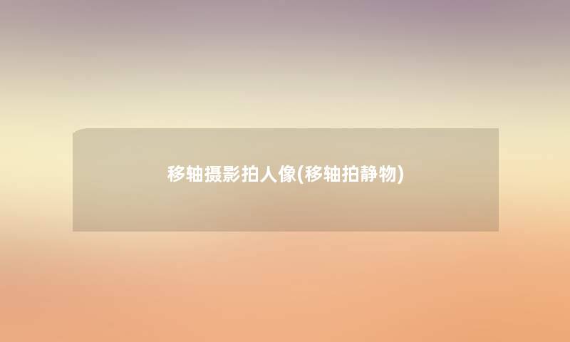 移轴摄影拍人像(移轴拍静物) 移轴摄影拍人像(移轴拍静物)