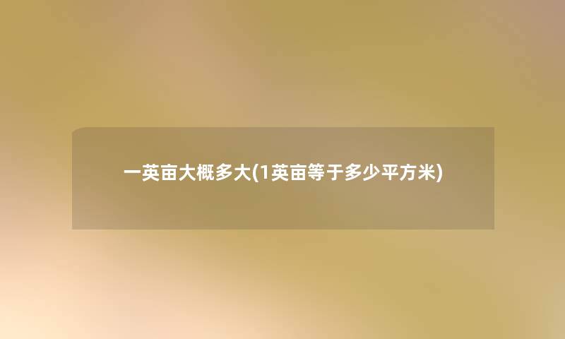 一英亩大概多大(1英亩等于多少平方米) 一英亩大概多大(1英亩等于多少平方米)