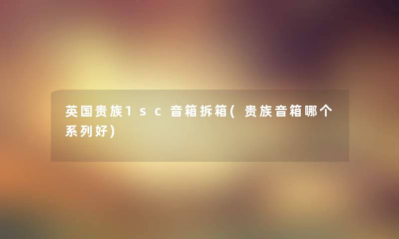 英国贵族1sc音箱拆箱(贵族音箱哪个系列好) 英国贵族1sc音箱拆箱(贵族音箱哪个系列好)