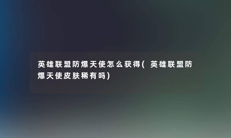 英雄联盟防爆天使怎么获得(英雄联盟防爆天使皮肤稀有吗) 英雄联盟防爆天使怎么获得(英雄联盟防爆天使皮肤稀有吗)