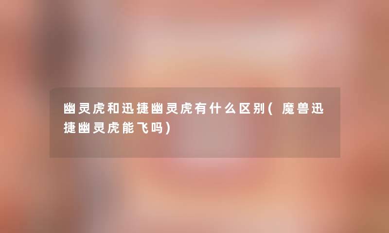 幽灵虎和迅捷幽灵虎有什么区别(魔兽迅捷幽灵虎能飞吗) 幽灵虎和迅捷幽灵虎有什么区别(魔兽迅捷幽灵虎能飞吗)