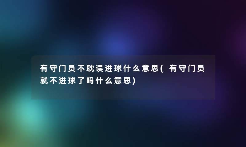 有守门员不耽误进球什么意思(有守门员就不进球了吗什么意思) 有守门员不耽误进球什么意思(有守门员就不进球了吗什么意思)