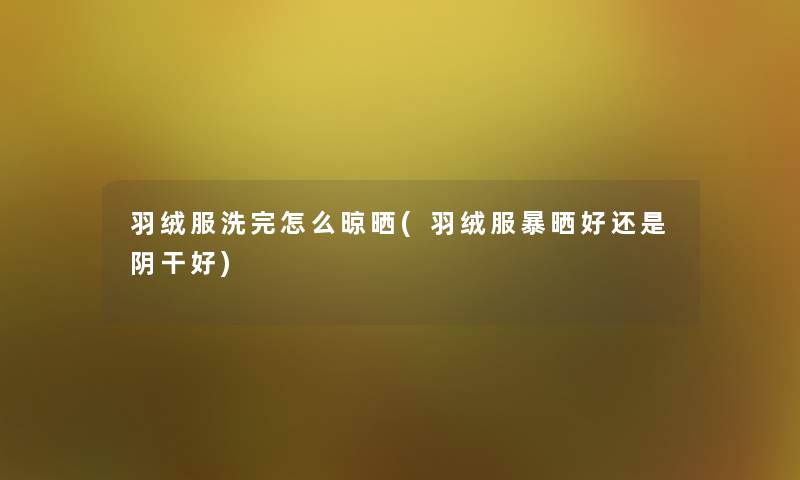 羽绒服洗完怎么晾晒(羽绒服暴晒好还是阴干好) 羽绒服洗完怎么晾晒(羽绒服暴晒好还是阴干好)