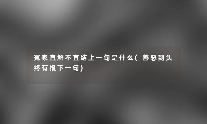 冤家宜解不宜结上一句是什么(善恶到头终有报下一句) 冤家宜解不宜结上一句是什么(善恶到头终有报下一句)