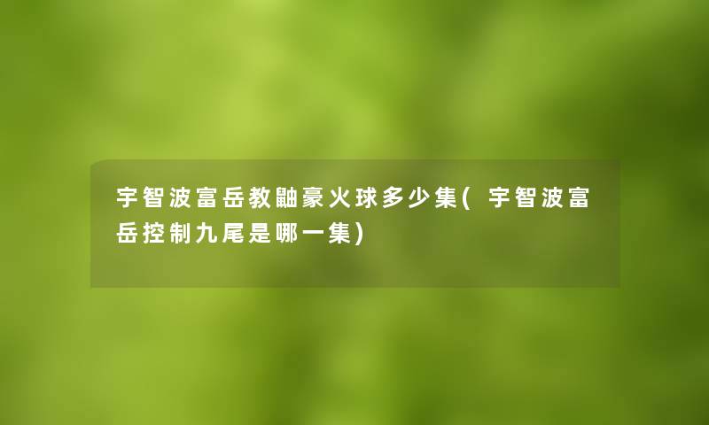 宇智波富岳教鼬豪火球多少集(宇智波富岳控制九尾是哪一集)
