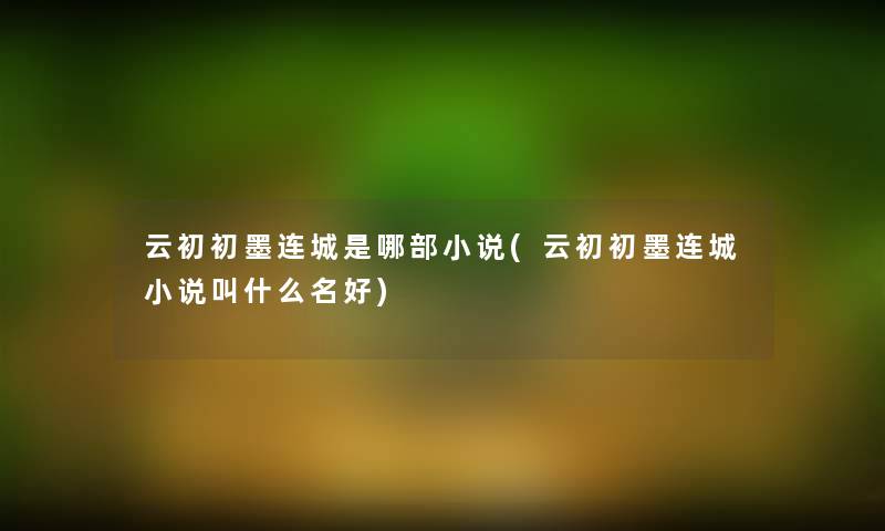 云初初墨连城是哪部小说(云初初墨连城小说叫什么名好)