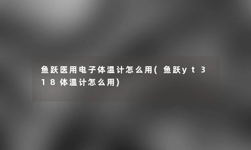 鱼跃医用电子体温计怎么用(鱼跃yt318体温计怎么用) 鱼跃医用电子体温计怎么用(鱼跃yt318体温计怎么用)