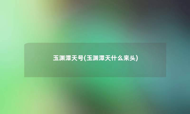 玉渊潭天号(玉渊潭天什么来头) 玉渊潭天号(玉渊潭天什么来头)