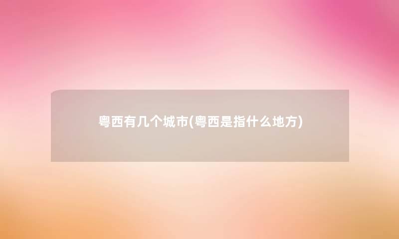 粤西有几个城市(粤西是指什么地方) 粤西有几个城市(粤西是指什么地方)