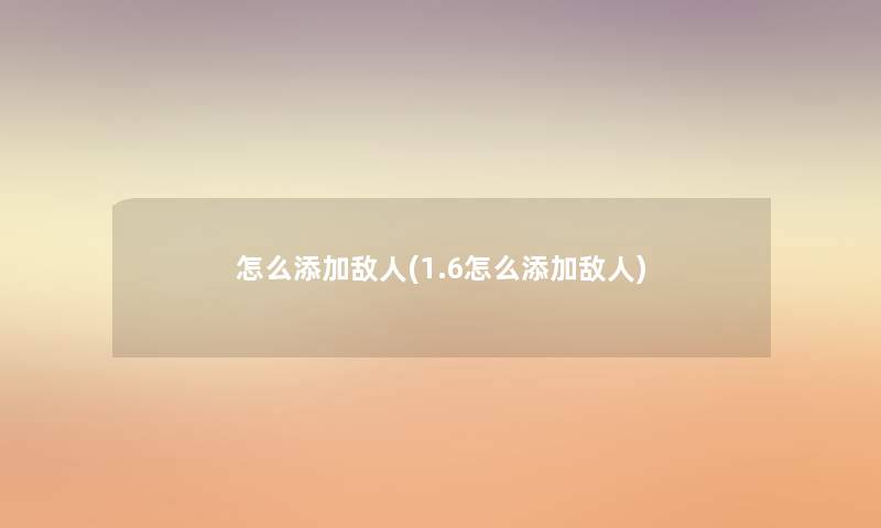 怎么添加敌人(1.6怎么添加敌人) 怎么添加敌人(1.6怎么添加敌人)