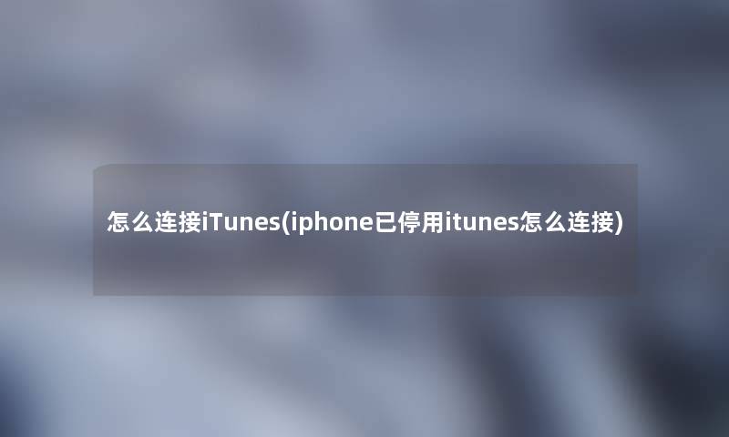 怎么连接iTunes(iphone已停用itunes怎么连接) 怎么连接iTunes(iphone已停用itunes怎么连接)