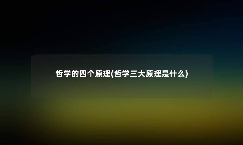哲学的四个原理(哲学三大原理是什么)