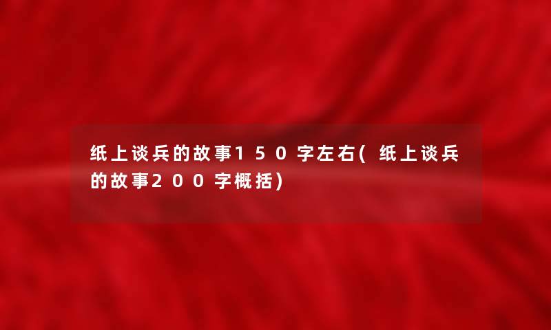 纸上谈兵的故事150字左右(纸上谈兵的故事200字概括) 纸上谈兵的故事150字左右(纸上谈兵的故事200字概括)
