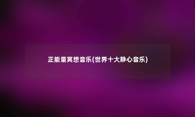 正能量冥想音乐(世界一些静心音乐)