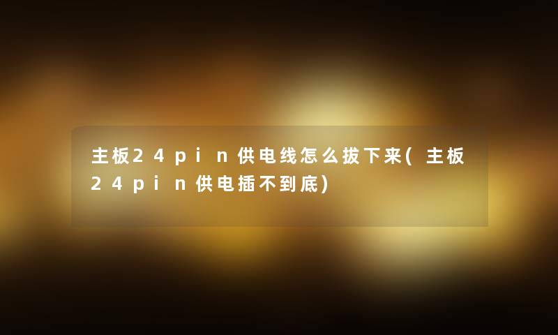主板24pin供电线怎么拔下来(主板24pin供电插不到底)