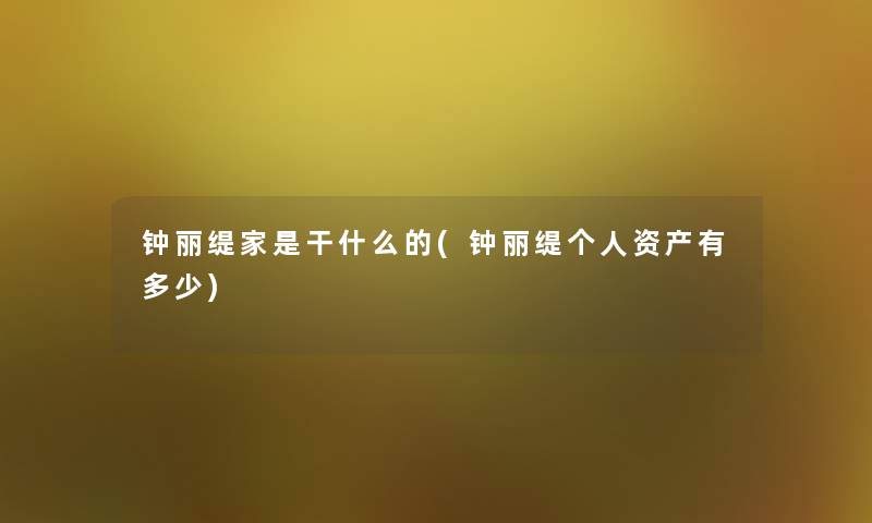 钟丽缇家是干什么的(钟丽缇个人资产有多少) 钟丽缇家是干什么的(钟丽缇个人资产有多少)