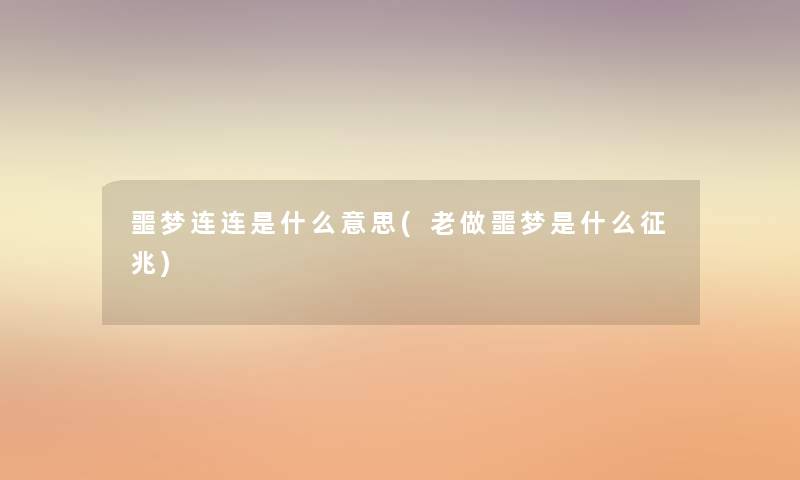 噩梦连连是什么意思(老做噩梦是什么征兆) 噩梦连连是什么意思(老做噩梦是什么征兆)