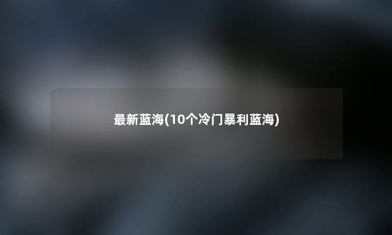 新蓝海(10个冷门暴利蓝海)