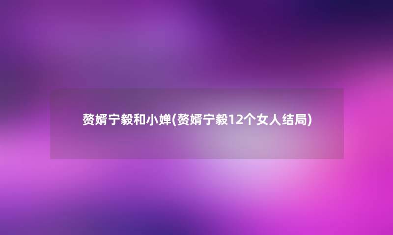 赘婿宁毅和小婵(赘婿宁毅12个女人结局) 赘婿宁毅和小婵(赘婿宁毅12个女人结局)