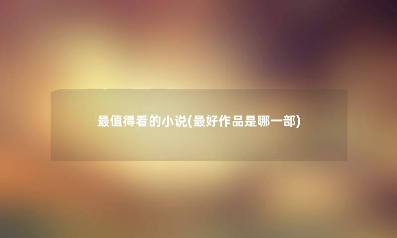 看的小说(好作品是哪一部) 看的小说(好作品是哪一部)